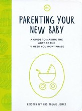 Parenting Your New Baby: A Guide to Making the Most of the  'I Need You Now' Phase