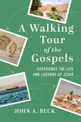 A Walking Tour of the Gospels: Experience The Life and Lessons of Jesus