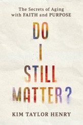 Do I Still Matter? The Secrets of Aging with Faith and Purpose