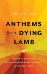 Anthems for a Dying Lamb: How Six Psalms (113-118) Became a Songbook for the Last Supper and the Age to Come