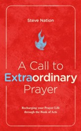 A Call to Extraordinary Prayer: Recharging your Prayer Life through Acts