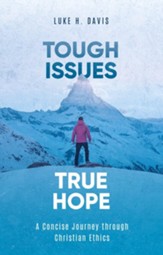 Tough Issues, True Hope: A Concise Journey through Christian Ethics