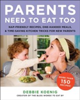 Parents Need to Eat Too: Nap-Friendly Recipes, One-Handed Meals, and Time-Saving Kitchen Tricks for New Parents - eBook