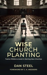Wise Church Planting: Twelve Pitfalls to Avoid in Starting New Churches