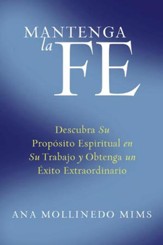 Mantenga la Fe: Descubra Su Proposito Espiritual en Su Trabajo y Obtenga un exito Extraordinario - eBook
