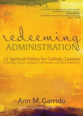 Redeeming Administration: 12 Spiritual Habits For Catholic Leaders In Parishes, Schools, Religious Communities, and Other Institutions