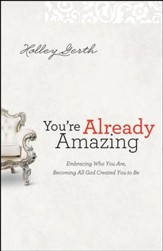 You're Already Amazing: Embracing Who You Are, Becoming All God Created You to Be