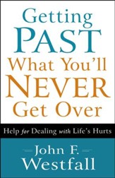 Getting Past What You'll Never Get Over: Help for Dealing with Life's Hurts