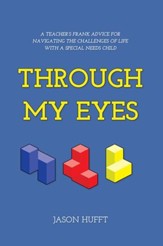 Through My Eyes: A Teachers Frank Advice for Navigating the Challenges of Life with a Special Needs Child - eBook