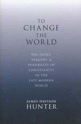 To Change the World: The Irony, Tragedy, and  Possibility of Christianity in the Late Modern World