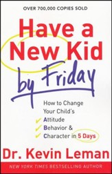 Have a New Kid by Friday: How to  Change Your Child's Attitude, Behavior & Character in 5 Days
