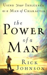 The Power of a Man: Using Your Influence As a Man of Character