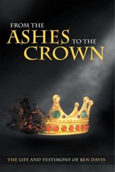 From the Ashes to the Crown: The Life and Testimony of Ben Davis - eBook