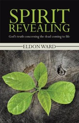 Spirit Revealing: Gods truth concerning the dead coming to life - eBook