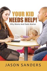Your Kid Needs Help!: Why Moms And Dads Matter - eBook