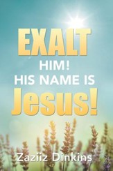 Exalt Him! His Name is Jesus!: Zaziiz Dinkins - eBook