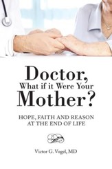 Doctor, What if it Were Your Mother?: Hope, Faith and Reason at the End of Life - eBook