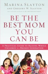 Be the Best Mom You Can Be: A Practical Guide to Raising Whole Children in a Broken Generation - eBook