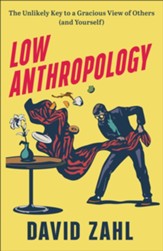 Low Anthropology: The Unlikely Key to a Gracious View of Others (and Yourself)