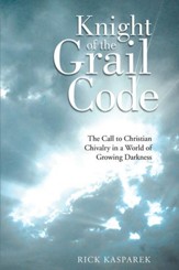 Knight of the Grail Code: The Call to Christian Chivalry in a World of Growing Darkness - eBook