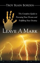Leave A Mark: The Complete Guide to Pursuing Your Dream and Fulfilling Your Destiny - eBook