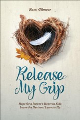 Release My Grip: Hope for a Parent's Heart as Kids Leave the Nest and Learn to Fly