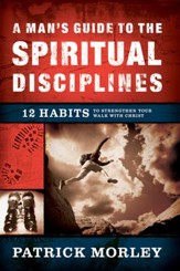 A Man's Guide to the Spiritual Disciplines: 12 Habits  to Strengthen Your Walk with Christ