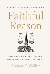 Faithful Reason: Natural Law Ethics for God's Glory and Our Good