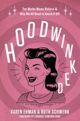 Hoodwinked: Six Myths Moms Believe and Why We All Need to Knock It Off - eBook