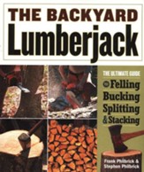 The Backyard Lumberjack: The Ultimate Guide to Felling, Bucking, Splitting and Stacking