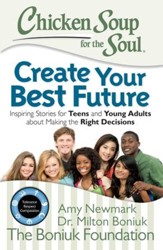 Chicken Soup for the Soul: Create Your Best Future: Inspiring Stories for Teens and Young Adults about Making Good Decisions - eBook