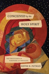 Conceived by the Holy Spirit: The Virgin Birth in Scripture and Theology