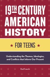 19th Century American History for Teens: Understanding the Themes, Ideologies, and Conflicts that Inform Our Present