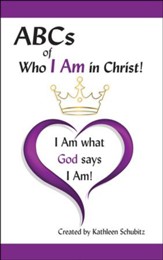 ABCs of Who I Am in Christ! (for Men and Women): I Am What God says I Am!