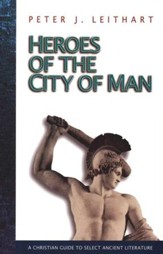 Heroes of the City Of Man: A Christian Guide to Select Ancient Literature