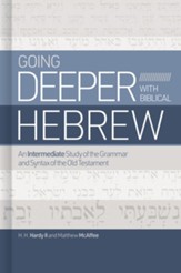 Going Deeper with Biblical Hebrew: An Intermediate Study of the Grammar and Syntax if the Old Testament