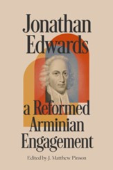 Jonathan Edwards: A Reformed Arminian Engagement
