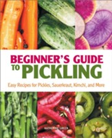 Beginner's Guide to Pickling: Easy Recipes for Pickles, Sauerkraut, Kimchi, and More