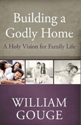 Building a Godly Home, Volume 1: A Holy Vision for Family Life