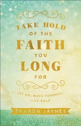 Take Hold of the Faith You Long For: Let Go, Move Forward, Live Bold - eBook