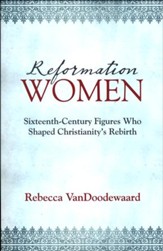 Reformation Women: Sixteenth-Century Figures Who Shaped Christianity's Rebirth