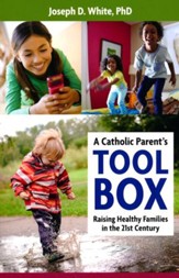 A Catholic Parent's Tool Box: Raising Healthy Familes in the 21st Century