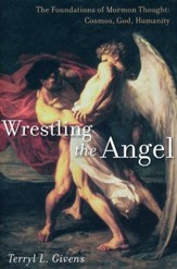 Wrestling the Angel: The Foundations of Mormon Thought: Cosmos, God, Humanity