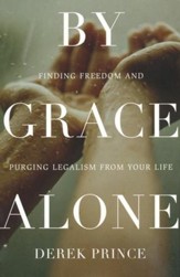 By Grace Alone: Finding Freedom and Purging Legalism from Your Life