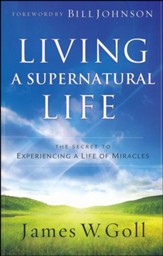 Living a Supernatural Life: The Secret to Experiencing a Life of Miracles