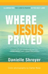 Where Jesus Prayed: Illuminating the Lord's Prayer in the Holy Land - eBook