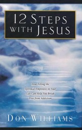 12 Steps with Jesus: How Filling the Spiritual Emptiness in Your Life Can Help You Break Free From Addiction