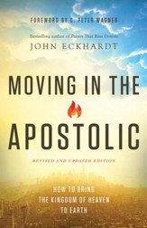 Moving in the Apostolic, revised and updated: How to Bring the Kingdom of Heaven to Earth