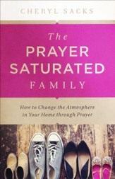 The Prayer-Saturated Family: How to Change the Atmosphere in Your Home through Prayer