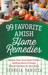 99 Favorite Amish Home Remedies: *Healing Cures from Foods and Herbs *Soothing Salves and Creams *Natural Solutions for Your Home - eBook